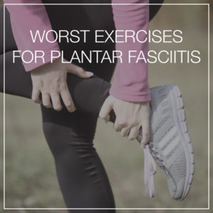 Worst Exercises for Plantar Fasciitis