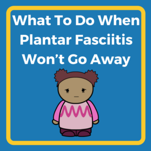 Plantar Fasciitis Won't Go Away